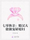 七零换亲:糙汉大佬独宠娇媳妇