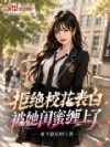 拒绝校花表白,被她闺蜜缠上了
