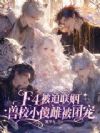 F4被迫联姻,兽校小傻雌被团宠