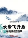 女帝飞升后,被我做成酒葫芦!