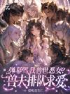 弹幕骂我兽世恶女?兽夫排队求爱